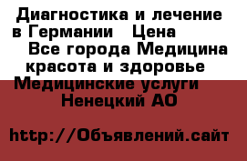 Диагностика и лечение в Германии › Цена ­ 59 000 - Все города Медицина, красота и здоровье » Медицинские услуги   . Ненецкий АО